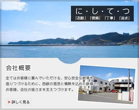 企業理念～全てはお客様に喜んでいただける、安心安全な鉄骨を造りつづけるために、西鉄の信念と情熱を込めた鉄骨で、お客様、会社の皆さまを支えつづけます。～